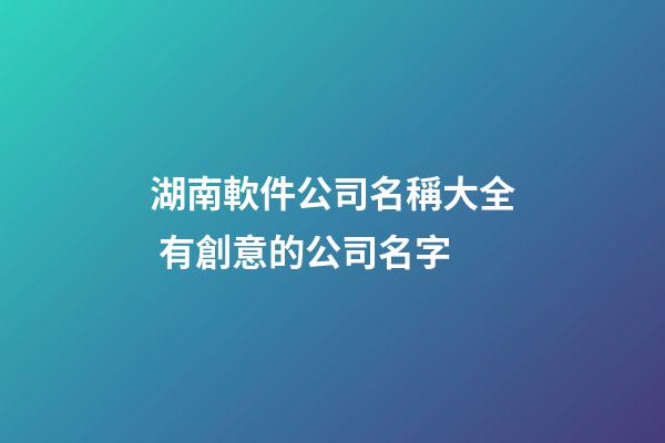 湖南軟件公司名稱大全 有創意的公司名字-第1張-公司起名-玄機派
